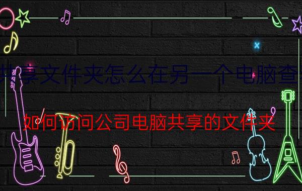 共享文件夹怎么在另一个电脑查看 如何访问公司电脑共享的文件夹？